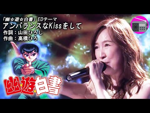 【アニソン】森口博子 - アンバランスなKissをして（アニメ「幽☆遊☆白書」EDテーマ, オリジナル：高橋ひろ）