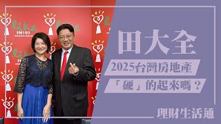 【2025，台灣房地產「硬」的起來嗎？】專訪 田大全｜理財生活通 2024.12.30