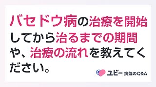 バセドウ病の治療を開始してから治るまでの期間や、治療の流れを教えてください。【ユビー病気のQ&A】