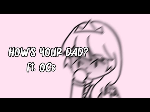 HOW'S YOUR DAD? | Ft. OCs