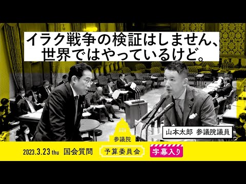 山本太郎【イラク戦争の検証はしません、世界ではやっているけど。】 2023.3.23 予算委員会 字幕入りフル