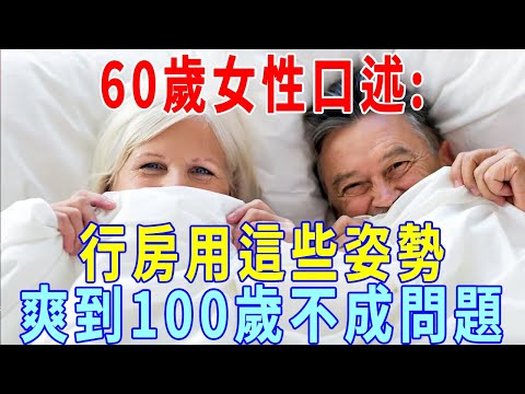 60歲女性口述：人到中老年如果夫妻恩愛，行房用這些姿勢，爽到100歲不成問題。現在趕緊學晚上就能試試