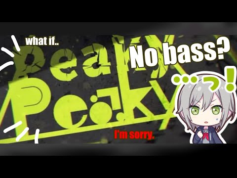 What if Peaky Peaky had NO BASS??? (I'm sorry.)