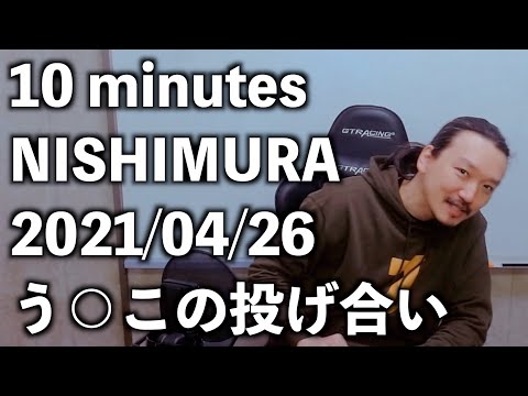 2021/04/26【10 minutes NISHIMURA】