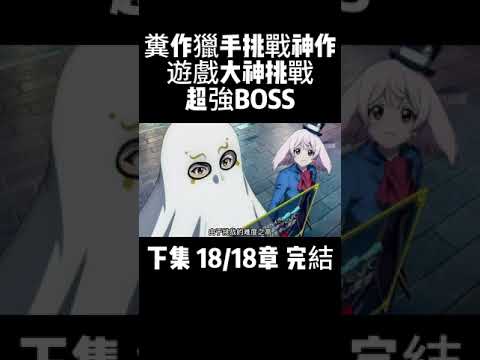 下集 18/18章 完結 糞作獵手挑戰神作 遊戲大神挑戰超強BOSS #動漫解說 #二次元 #動漫推薦