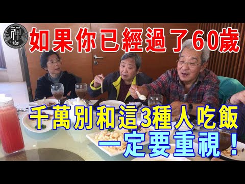 如果你已經過了60歲，請不要和這3種人一起吃飯，原因很現實，一定要重視！|一禪