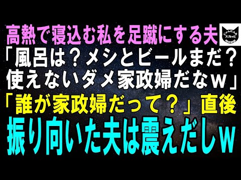 【スカッとする話】40度の高熱で寝込む私を足蹴にする夫「風呂は？メシとビールはまだ？使えないダメ家政婦めｗ」「誰が家政婦だって？」直後、振り向いた夫は震えだしｗ【修羅場】