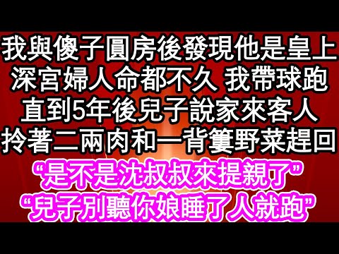 我與傻子圓房後發現他是皇上，深宮婦人命都不久 我帶球跑，直到5年後兒子說家來客人，拎著二兩肉和一背簍野菜趕回“是不是沈叔叔來提親了”“兒子別聽你娘睡了人就跑”| #為人處世#生活經驗#情感故事#養老