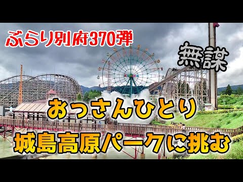 【ぶらり別府370】無謀　おっさんひとり城島高原パークに挑む　BEPPU