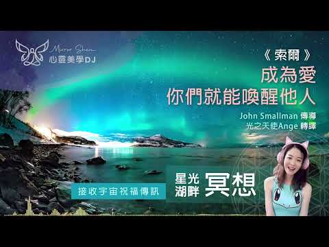 成為愛，你們就能喚醒他人 ★ 星光湖畔祝福冥想 ★ 溫柔無畏地向衝突提供愛，這是創造和諧的唯一途徑 ◎ 宇宙高靈傳訊《索爾》