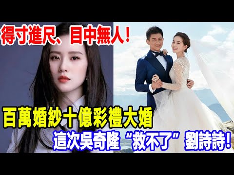 得寸進尺、目中無人！百萬婚紗十億彩禮大婚，這一次，這次吳奇隆“救不了”劉詩詩！2號警報玲#吳奇隆#劉詩詩