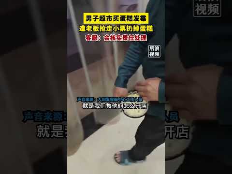 中国男子超市买蛋糕发霉，遭老板抢走小票扔掉蛋糕，这就是中国人做生意的方式 #中国特色 #中国梦 #中国美食