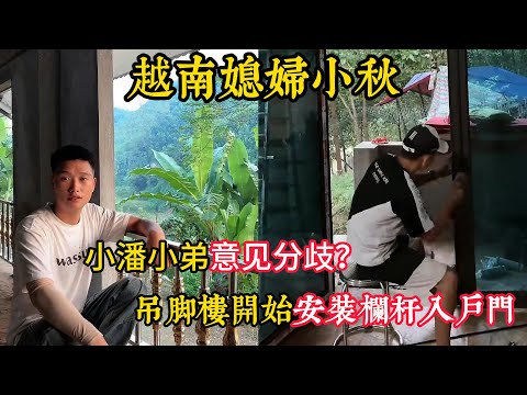 【越南媳婦小秋】小潘小弟出現意見分歧？吊腳樓安裝護欄和入口門。小弟自己安裝門是覺得小潘付出太多？