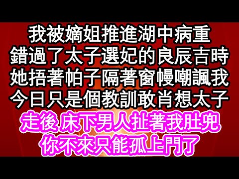 我被嫡姐推進湖中病重，錯過了太子選妃的良辰吉時，她捂著帕子隔著窗幔嘲諷我，今日只是個教訓敢肖想太子，走後 床下男人扯著我肚兜，你不來只能孤上門了| #為人處世#生活經驗#情感故事#養老#退休