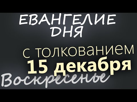 15 декабря, Воскресенье. Евангелие дня 2024 с толкованием. Рождественский пост