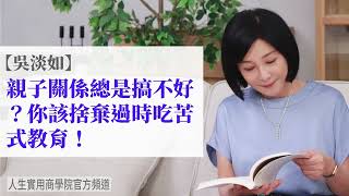 🚩【吳淡如】親子關係總是搞不好？你該捨棄過時的吃苦式教育！