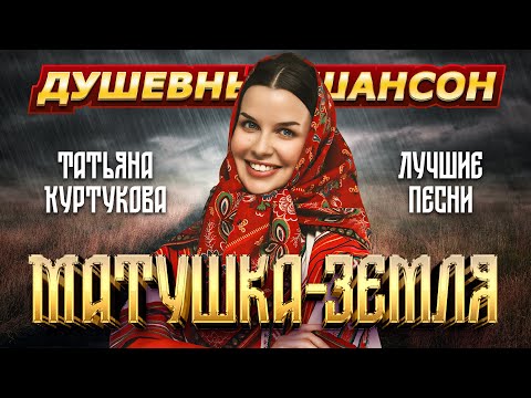 ТАТЬЯНА КУРТУКОВА. МАТУШКА-ЗЕМЛЯ. ЛУЧШИЕ ПЕСНИ @dushevniyshanson