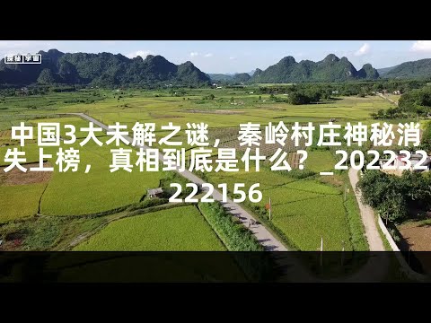 中国3大未解之谜，秦岭村庄神秘消失上榜，真相到底是什么？_202232222156