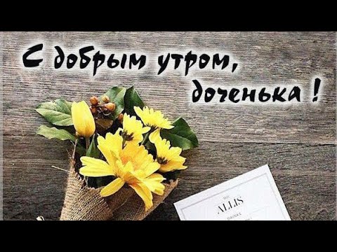 Доброе утро Доченька💓Милое пожелание Доброго утра для Доченьки💓 Музыкальная открытка 💓