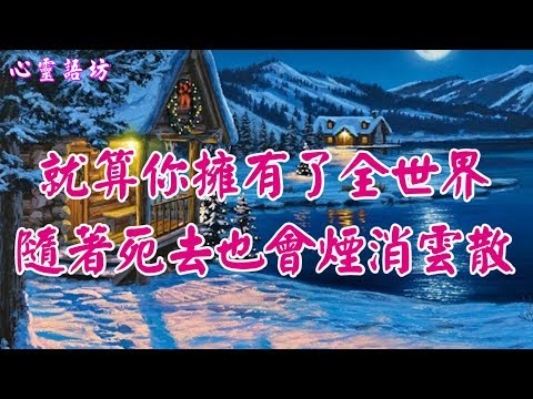 【心靈語坊】ღ ❣ 該清醒啦！再富有再好命，就算你擁有了全世界，隨著死去也會煙消雲散 ...... ......♩♪❤