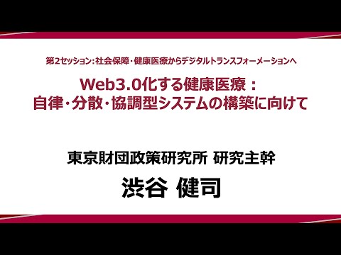 ④ 講演Ⅱ「Web3.0化する健康医療：自律・分散・協調型システムの構築に向けて」渋谷健司研究主幹：政策提言シンポジウム―政策研究と実践のイノベーションに向けて―（東京財団政策研究所）