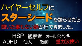 【深掘り】ハイヤーセルフが語るスターシードの真説。スピリチュアルの事を深く知りたい方にこそ視聴してもらいたい壮大なお話です。