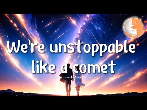 We're unstoppable like a comet『We're unstoppable like a comet, Rise above the stars just watch it.』