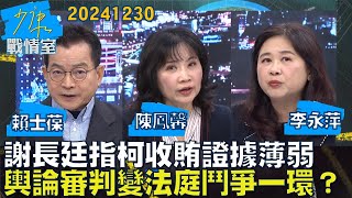 【賴士葆/陳鳳馨/李永萍】謝長廷指柯文哲收賄證據薄弱 “輿論審判”變法庭鬥爭重要一環？少康戰情室20241230