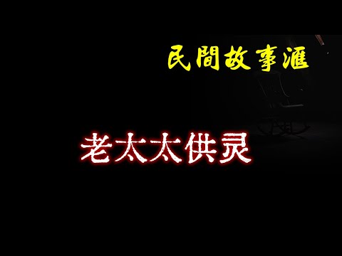 【民间故事】老太太供灵  | 民间奇闻怪事、灵异故事、鬼故事、恐怖故事