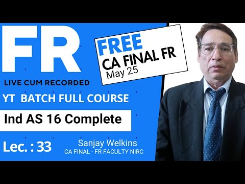 L 33: CA Final  FR  May 25 YT Batch Mix Version- Ind AS 16 Complete, FR with Sanjay Welkins