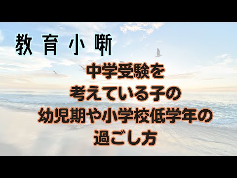 【教育小噺】中学受験を考えている子の幼児期や小学校低学年の過ごし方