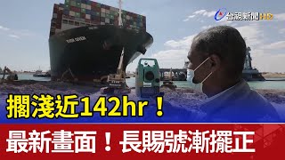 擱淺近142hr！ 長賜輪重新上浮船身漸擺正