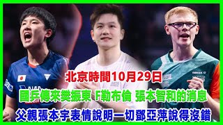 北京時間10月29日，國乒傳來樊振東、F勒布倫、張本智和的消息！父親張本宇表情說明一切，鄧亞萍說得沒錯！#全紅嬋#陳詩棟#王楚欽#樊振東#孫穎莎#小勒布倫#張本智