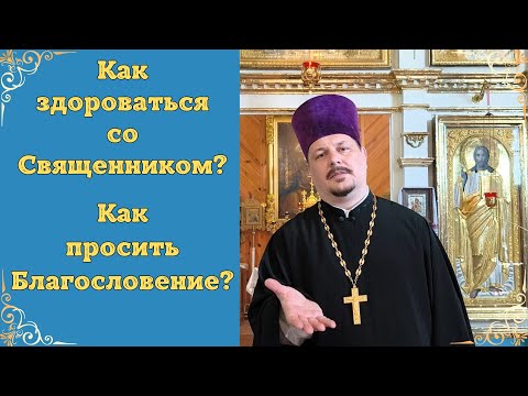 Как здороваться с Батюшкой правильно. Как получить Благословение. Как поздороваться со Священником