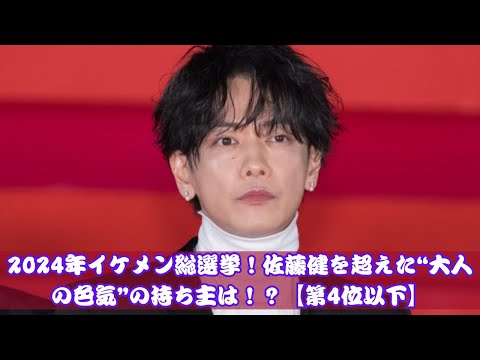 2024年イケメン総選挙！佐藤健を超えた“大人の色気”の持ち主は！？【第4位以下】