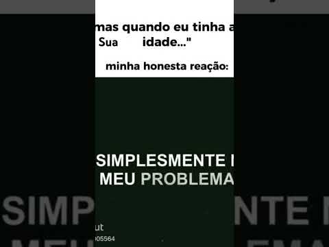 "mais quando eu tinha sua idade" ... No my  problem😵‍💫