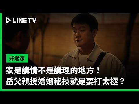 【好運家】EP08精華：家是講情不是講理的地方！岳父親授婚姻秘技就是要打太極？ | LINE TV 共享追劇生活