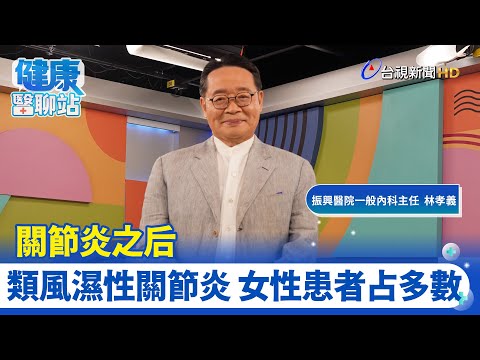 關節炎之后 類風濕性關節炎｜振興醫院一般內科主任 林孝義｜健康醫聊站