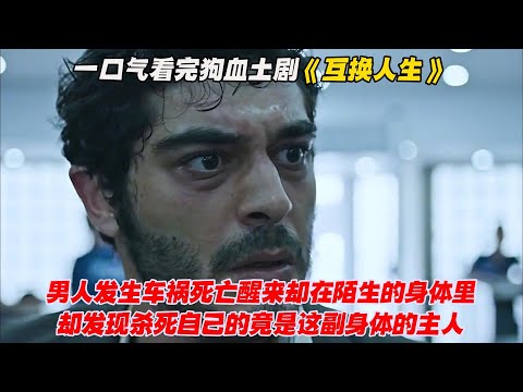 一口气看完狗血土剧《互换人生》男人发生车祸死亡醒来却在陌生的身体里，却发现杀死自己的竟是这副身体的主人