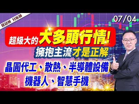 2024/07/04  超級大的大多頭行情!擁抱主流，才是正解，晶圓代工、散熱、半導體設備、機器人、智慧手機… 錢冠州分析師