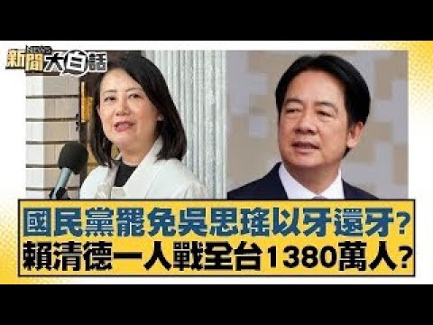 國民黨罷免吳思瑤以牙還牙？賴清德一人戰全台1380萬人？【新聞大白話】20241223-8｜黃暐瀚 徐巧芯 陳揮文