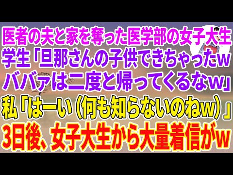 【スカッとする話】私の里帰り中に医者の夫と家を奪った医学部の女子大生「旦那さんの子供できちゃったwババァは二度と帰ってくるなw」私「はーい（何も知らないのねw）」3日後、半狂乱の女子大生から大量着信w