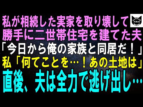 【スカッとする話】父から相続した家を勝手に取り壊し、二世帯住宅を建てた夫「今日から俺の家族と同居だ！」私「何てことを…！あの土地は、」直後、真相を知った夫は全力で逃げ出し…【修羅場】