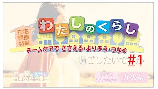 【在宅医療介護特番】わたしのくらし　～チームケアで ささえる・よりそう・つなぐ～（＃1）