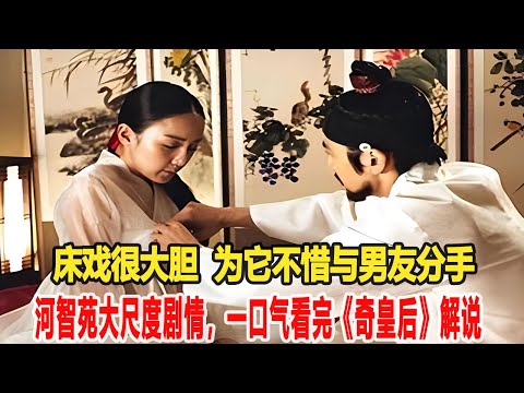 河智苑大尺度劇情，一口氣看完《奇皇后》解說，床戲很大膽，為它不惜與男友分手！明星說娛樂#解說#河智苑