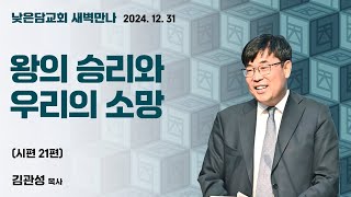 김관성 목사  낮은담교회 새벽만나   2024. 12. 31 “왕의 승리와 우리의 소망”  시편 21편