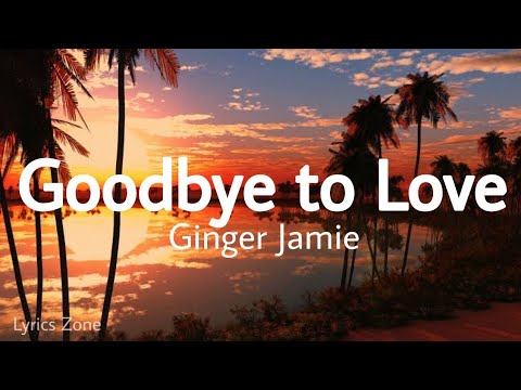 Ginger Jamie - Goodbye to Love (Lyrics)