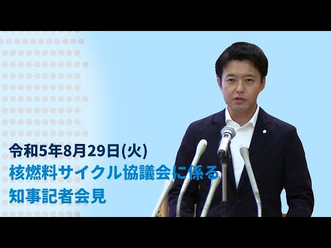 令和5年8月29日　核燃料サイクル協議会に係る知事記者会見