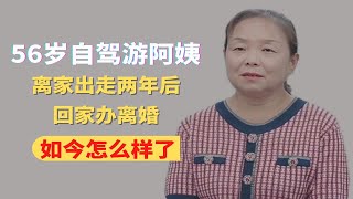 56岁自驾游阿姨，离家出走两年后，回家办离婚，如今怎么样了？