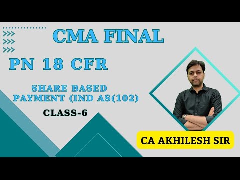 PN 18 || CFR || Share Based payment IND AS 102 Class-6 || CMA FINAL || CA AKHILESH Sir ||